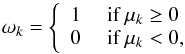 \begin{equation} \omega_{k}=\left\{\begin{array}{rl} 1 &\mbox{ if }\mu_{k} \ge 0 \\ 0 &\mbox{ if }\mu_{k} < 0, \end{array} \right. \label{eqome} \end{equation}