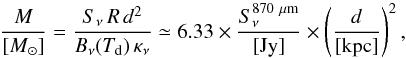 \begin{equation} \frac{M}{[M_{\odot}]}=\frac{S_\nu\,R\,d^2}{B_\nu(T_{\rm d})\,\kappa_{\nu}} \simeq 6.33 \times \frac{S_{\nu}^{\rm 870~\mu m}}{[\rm Jy]} \times \left( \frac{d}{[\rm kpc]} \right)^2, \end{equation}
