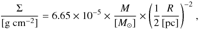 \begin{equation} \frac{\Sigma}{[\rm g~cm^{-2}]}=6.65\times10^{-5}\times{{\frac{M}{{[M_{\odot}]}}}\times\left(\frac{1}{2}\frac{R}{[\rm pc]}\right)^{-2}}~\rm , \end{equation}
