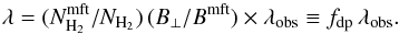 \appendix \setcounter{section}{4} \begin{equation} \label{relative} \lambda = (\nhb / N_{{\rm H}_{2}}) \, (B_{\perp}/\bb) \times \lambda_{\rm obs} \equiv f_{\rm dp} \, \lambda_{\rm obs} . \end{equation}