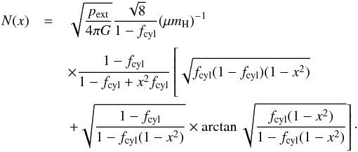 \begin{eqnarray} N (x) & = & \sqrt{\frac{p_\mathrm{ext}}{4 \pi G}} \frac{\sqrt{8}}{1-f_\mathrm{cyl}} (\mu m_\mathrm{H})^{-1} \nonumber \\ & & \times \frac{1-f_\mathrm{cyl}}{1-f_\mathrm{cyl} + x^2f_\mathrm{cyl}} \left[\sqrt{ f_\mathrm{cyl}(1-f_\mathrm{cyl})(1-x^2 ) } \phantom{\sqrt{ \frac{(x_\mathrm{cyl}^2)}{(x^2)} } } \nonumber\right. \\ & & \left.+ \sqrt{ \frac{1-f_\mathrm{cyl}}{1-f_\mathrm{cyl}(1-x^2)} } \times \arctan{ \sqrt{ \frac{f_\mathrm{cyl}(1-x^2)}{1-f_\mathrm{cyl}(1-x^2)} } } \right]\cdot \label{eq:fischera} \end{eqnarray}