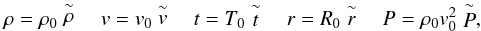 \begin{eqnarray} \label{eq:dim} \rho = \rho_{0}\tilde{\rho} \quad v = v_{0}\tilde{v} \quad t = T_{0}\tilde{t} \quad r = R_{0}\tilde{r} \quad P = \rho_{0}v_{0}^{2}\tilde{P} , \end{eqnarray}