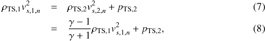 \begin{eqnarray} \label{eq:e3a} \rho_{{\rm TS},1} v_{s,1,n}^{2} &=&\rho_{{\rm TS},2} v_{s,2,n}^{2} + p_{{\rm TS},2} \\ &=& \frac{\gamma -1}{\gamma + 1} \rho_{{\rm TS},1} v_{s,1,n}^{2} + p_{{\rm TS},2} , \end{eqnarray}