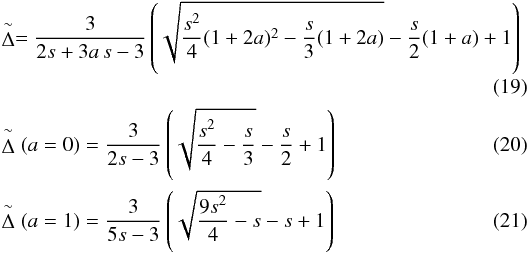 \begin{eqnarray} \label{eq:o2} && \tilde{\Delta} = \dfrac{3}{2s+3a\,s-3}\left(\sqrt{\dfrac{s^{2}}{4}(1+2a)^{2}-\dfrac{s}{3}(1+2a)}-\dfrac{s}{2}(1+a)+1\right) \\ &&\tilde{\Delta}(a=0)= \dfrac{3}{2s-3}\left(\sqrt{\dfrac{s^{2}}{4}-\dfrac{s}{3}} -\dfrac{s}{2}+1\right) \\ &&\tilde{\Delta}(a=1)= \dfrac{3}{5s-3}\left(\sqrt{\dfrac{9s^{2}}{4}-s}-s+1\right) \end{eqnarray}