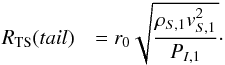 \begin{eqnarray} \label{eq:tail} R_{\rm TS}(tail) & = r_{0} \sqrt{\dfrac{\rho_{S,1}v_{S,1}^{2}}{P_{I,1}}} \cdot \end{eqnarray}