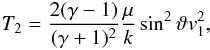 \begin{eqnarray} \label{eq:t1a} T_{2} = \frac{2 (\gamma - 1)}{(\gamma + 1)^{2}} \frac{\mu}{k}\sin^{2}\vartheta v_{1}^{2} , \end{eqnarray}