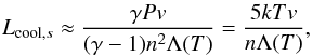\begin{eqnarray} \label{eq:c2} L_{{\rm cool},{s}} \approx \dfrac{\gamma P v}{(\gamma-1) n^{2} \Lambda(T)} = \dfrac{5 k T v}{n\Lambda(T)} , \end{eqnarray}