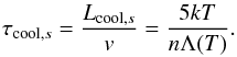 \begin{eqnarray} \label{eq:c3} \tau_{{\rm cool},{s}} = \dfrac{L_{{\rm cool},{s}}}{v} = \dfrac{5 k T }{n\Lambda(T)} . \end{eqnarray}