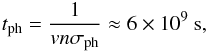 \begin{eqnarray} t_{\rm ph} = \frac{1}{v n \sigma_{\rm ph}} \approx 6\times 10^{9}~{\rm s} , \end{eqnarray}