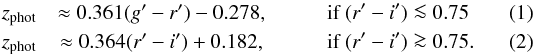 \begin{eqnarray} \zphot &\approx 0.361 (g^\prime - r^\prime) - 0.278, \qquad &\hbox{if } (r^\prime - i^\prime) \la 0.75 \\ \zphot &\approx 0.364 (r^\prime - i^\prime) + 0.182, \qquad &\hbox{if } (r^\prime - i^\prime) \ga 0.75. \end{eqnarray}