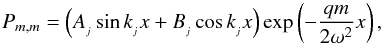 \begin{equation} \displaystyle P_{m,m} = \Big(A\sub j\sin k\sub j x + B\sub j\cos k\sub j x\Big)\exp\left(-\frac{qm}{2\omega^2}x\right), \end{equation}