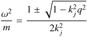 \begin{equation} \frac{\omega^2}{m} = \frac{1 \pm \sqrt{1 - k_j^2 q^2}}{2k_j^2} \end{equation}