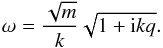 \begin{equation} \omega = \frac{\sqrt{m}}{k}\sqrt{1+{\rm i}kq}. \label{simple_dispersion} \end{equation}