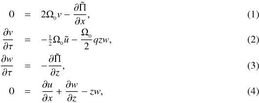 \begin{eqnarray} \label{rad_geostrophy} 0 &=& 2\Omega\sub 0 v - \frac{\partial \tilde \Pi}{\partial x}, \\ \label{azimuthal_balance} \frac{\partial v}{\partial \tau} &=& -\sfrac{1}{2}\Omega\sub 0 \tilde u - \frac{\Omega\sub 0}{2} q z w, \\ \label{vertical_balance} \frac{\partial w}{\partial \tau} &=&- \frac{\partial \tilde \Pi}{\partial z}, \\ \label{an elastic} 0 &=& \frac{\partial u}{\partial x} + \frac{\partial w}{\partial z} - z w , \end{eqnarray}