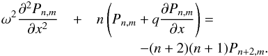 \begin{eqnarray} \omega^2 \frac{\partial^2 P_{n,m}}{\partial x^2} &+& n\left(P_{n,m} + q \frac{\partial P_{n,m}}{\partial x}\right) = \nonumber \\ & & \ \ \ \ \ \ \ \ \ \ \ \ - (n+2)(n+1)P_{n+2,m}. \label{Pnm_equations} \end{eqnarray}