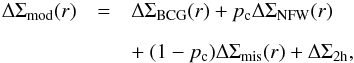 \begin{eqnarray} \Delta \Sigma_{\rm{mod}}(r)&=&\Delta \Sigma_{\rm{BCG}}(r)+ p_{\rm c} \Delta \Sigma_{\rm{NFW}}(r) \nonumber \\[2mm] &&+~(1-p_{\rm c})\Delta \Sigma_{\rm{mis}}(r) + \Delta \Sigma_{\rm{2h}}, \end{eqnarray}