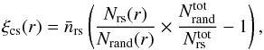 \begin{equation} \xi_{\rm cs}(r) = \bar{n}_{\rm rs} \left( \frac{N_{{\rm rs}}(r)}{N_{{\rm rand}}(r)}\times \frac{ N^{\rm tot}_{{\rm rand}}}{N^{\rm tot}_{{\rm rs}}} - 1 \right), \end{equation}