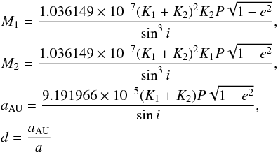 \begin{eqnarray*} &&M_1 = \dfrac{1.036149\times 10^{-7} (K_1 + K_2)^2 K_2 P \sqrt{1 - e^2} }{\sin ^3 i},\\ &&M_2 = \dfrac{1.036149\times 10^{-7} (K_1 + K_2)^2 K_1 P \sqrt{1 - e^2} }{\sin ^3 i},\\ &&a_\mathrm{AU} = \dfrac{9.191966\times 10^{-5} (K_1 + K_2) P \sqrt{1 - e^2} }{\sin i}, \\ &&d = \dfrac{a_\mathrm{AU}}{a} \end{eqnarray*}