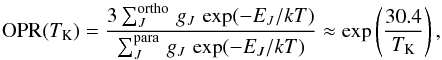 \begin{equation} {\rm OPR}(\tkin) = \frac{3 \sum^{\rm ortho}_J \,g_J \,\exp(-E_J/kT)}{\sum^{\rm para}_J \,g_J \,\exp(-E_J/kT)} \approx \exp\left(\frac{30.4}{\tkin}\right) , \label{eq:fmuleROP_lowT} \end{equation}