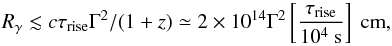 \begin{equation} R_\gamma\lesssim c\tau_{\rm rise}\Gamma^2 / (1+z) \simeq 2\times 10^{14}\Gamma^2\left[\frac{\tau_{\rm rise}}{10^4\mbox{ s}}\right]\mbox{ cm} , \end{equation}