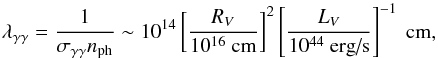 \begin{equation} \lambda_{\gamma\gamma}=\frac{1}{\sigma_{\gamma\gamma}n_{\rm ph}} \sim 10^{14} \left[\frac {R_{V}} {10^{16}\mbox{ cm}} \right]^{2} \left[\frac {L_{V}} {10^{44}\mbox{ erg/s}} \right]^{-1}\mbox{ cm} , \end{equation}