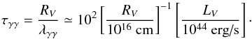 \begin{equation} \tau_{\gamma\gamma} = \frac {R_{V}} {\lambda_{\gamma\gamma}} \simeq 10^2 \left[\frac {R_{V}} {10^{16}\mbox{ cm}} \right]^{-1} \left[\frac {L_{V}} {10^{44}\mbox{ erg/s}} \right]\cdot \end{equation}