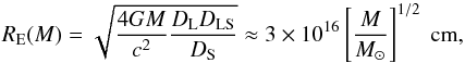 \begin{equation} R_{\rm E}(M) = \sqrt{ \frac{4GM}{c^2} \frac{D_{\rm L} D_{\rm LS}}{D_{\rm S}} } \approx 3 \times 10^{16} \left[\frac{M}{M_\odot}\right]^{1/2} ~ \mathrm{cm} \label{eq::R_E} , \end{equation}