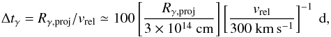 \begin{equation} \Delta t_\gamma = R_{\rm \gamma,proj} / v_{\rm rel} \simeq 100\left[\frac{R_{\rm \gamma,proj}}{3\times 10^{14}~\mathrm{cm}} \right] \left[\frac{v_{\rm rel}}{300~\mathrm{km\,s^{-1}}} \right]^{-1} ~\mathrm{d} \label{eq::microlensing_duration} , \end{equation}