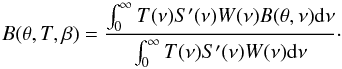 \appendix \setcounter{section}{2} \begin{equation} B(\theta,T, \beta) = \frac{\int_0^{\infty} T(\nu) S'(\nu) W(\nu) B(\theta,\nu) {\rm d}\nu}{\int_0^{\infty} T(\nu) S'(\nu) W(\nu) {\rm d}\nu}\cdot \end{equation}