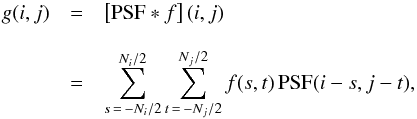 \begin{eqnarray} \label{eq:conv1} g(i,j) & =& \left[ {\rm PSF} \Conv f \right](i,j)\nonumber\\[3mm] & =& \sum_{s \,=\, -N_i/2}^{N_i/2} \sum_{t \,=\, -N_j/2}^{N_j/2} f(s,t) \,{\rm PSF}(i-s,j-t), \end{eqnarray}
