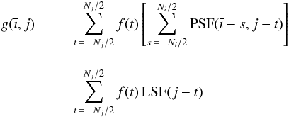 \begin{eqnarray} \label{eq:conv2} g(\overline{\imath},j) & = &\sum_{t \, = \, -N_j/2}^{N_j/2} f(t) \left[ \sum_{s \, =\, -N_i/2}^{N_i/2} {\rm PSF}(\overline{\imath}-s,j-t) \right]\nonumber\\[3mm] & =& \sum_{t \, =\, -N_j/2}^{N_j/2} f(t)\, {\rm LSF}(j-t) \end{eqnarray}