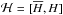 \hbox{$\mathcal{H}=[\overline{H}, H]$}