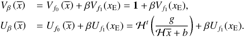 \begin{eqnarray} &V_\beta\left(\overline x\right)&=V_{f_0}\left(\overline x\right)+\beta V_{f_1}(x_{\rm E}) =\textbf{1}+\beta V_{f_1}(x_{\rm E}) , \\ &U_\beta\left(\overline x\right)&=U_{f_0}\left(\overline x\right)+\beta U_{f_1}(x_{\rm E}) =\mathcal H^t\left(\frac{g}{\mathcal H\overline x+b}\right) +\beta U_{f_1}(x_{\rm E}) \nonumber. \label{2:splitting_det} \end{eqnarray}