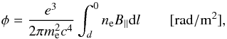 \begin{equation} \phi = \frac{e^3}{2\pi m_{\rm e}^2 c^4} \int_d^0 n_{\rm e} B_{\parallel}{\rm d}l \qquad[\rm{rad/m^2}], \end{equation}