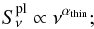 \begin{equation} S^{\rm pl}_\nu \propto \nu^{\alpha_{\rm thin}} ; \end{equation}