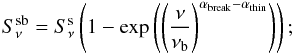 \begin{equation} S^{\rm sb}_{\nu} = S^{\rm s}_{\nu} \left(1-\exp\left(\left(\frac{\nu}{\nu_{\rm b}}\right)^{\alpha_{\rm break}-\alpha_{\rm thin}}\right)\right) ; \end{equation}