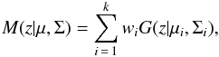 \begin{eqnarray*} M(z|\mu,\Sigma)=\sum_{i\,=\,1}^{k} w_i G(z|\mu_i,\Sigma_i), \end{eqnarray*}