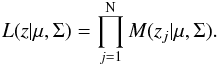 \begin{eqnarray*} L(z|\mu,\Sigma)=\prod_{j=1}^{\textmd{N}}M(z_j|\mu,\Sigma). \end{eqnarray*}