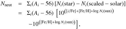 \begin{eqnarray} \label{Eq:s} N_{\rm neut} &= &\! \Sigma_i (A_i - 56) \left[ N_i(\mathrm{star}) - N_i(\mathrm{scaled-solar}) \right] \nonumber\\ &= &\! \Sigma_i (A_i - 56) \; \left[ 10^{\left( [i/\mathrm{Fe}] + [\mathrm{Fe/H}] + \log N_i(\mathrm {sun})\right)} \right.\\ & & \left.- 10^{\left( [\mathrm{Fe/H}] + \log N_i(\mathrm{sun}) \right) } \right], \nonumber \end{eqnarray}
