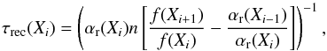 \begin{equation} \centering \tau_{\mathrm{rec}}(X_{{i}}) = \left({\alpha_{\rm {r}}(X_{{i}})n \left[\frac{f(X_{{i+1}})}{f(X_{{i}})} - \frac{\alpha_{{\rm r}}(X_{{i-1}})}{\alpha_{{\rm r}}(X_{{i}})}\right]}\right)^{-1}\label{trec} , \end{equation}
