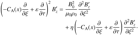 \begin{eqnarray} \left(- C_{\rm A}(x) \frac{\partial }{\partial \xi} +\varepsilon \frac{\partial }{\partial \tau} \right)^2B_z^\prime &=& \frac{B_0^2}{\mu_0 \rho_0}\frac{\partial^2 B_z^\prime}{\partial \xi^2} \nonumber \\ &&\quad+\eta \left(- C_{\rm A}(x) \frac{\partial }{\partial \xi} +\varepsilon \frac{\partial }{\partial \tau} \right) \frac{\partial^2B_z^\prime }{\partial \xi^2}\cdot \label{25} \end{eqnarray}