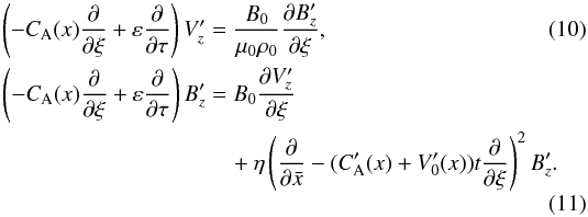 \begin{eqnarray} \left(- C_{\rm A}(x) \frac{\partial }{\partial \xi} +\varepsilon \frac{\partial }{\partial \tau} \right)V_z^\prime &=& \frac{B_0}{\mu_0 \rho_0}\frac{\partial B_z^\prime}{\partial \xi}, \label{10} \\\nonumber \left(- C_{\rm A}(x) \frac{\partial }{\partial \xi} +\varepsilon \frac{\partial }{\partial \tau} \right)B_z^\prime &=& B_0\frac{\partial V_z^\prime}{\partial \xi} \\ &&\quad+\eta \left(\frac{\partial }{\partial \bar x} - (C_{\rm A}^\prime(x)+V_0^\prime(x))t \frac{\partial }{\partial \xi}\right)^2B_z^\prime. \label{11} \end{eqnarray}