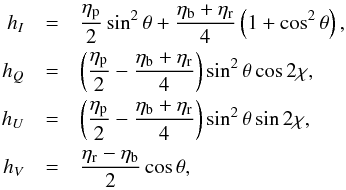 \begin{eqnarray} h_I &=& \frac{\eta_\mathrm{ p}}{2}\sin^2\theta + \frac{\eta_\mathrm{ b} + \eta_\mathrm{ r}}{4}\left(1 + \cos^2\theta\right),\nonumber\\ h_Q &=&\left(\frac{\eta_\mathrm{ p}}{2} - \frac{\eta_\mathrm{ b} + \eta_\mathrm{ r}}{4}\right)\sin^2\theta\cos 2\chi,\nonumber\\ h_U &=&\left(\frac{\eta_\mathrm{ p}}{2} - \frac{\eta_\mathrm{ b} + \eta_\mathrm{ r}}{4}\right)\sin^2\theta\sin 2\chi,\nonumber\\ h_V &=& \frac{\eta_\mathrm{ r} - \eta_\mathrm{ b}}{2}\cos\theta, \end{eqnarray}