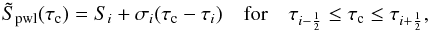 \begin{equation} \label{eq:source_pwl} \tilde{S}_\mathrm{ pwl}(\tau_\mathrm{ c}) = S_i + \sigma_i (\tau_\mathrm{ c} - \tau_i)\quad \mathrm{for}\quad \tau_{i-\frac{1}{2}} \le \tau_\mathrm{ c} \le \tau_{i+\frac{1}{2}}, \end{equation}
