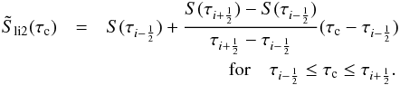 \begin{eqnarray} \label{eq:source_c0l2} \tilde{S}_\mathrm{li2}(\tau_\mathrm{c}) &=& S(\tau_{i-\frac{1}{2}})+ \frac{S(\tau_{i+\frac{1}{2}}) - S(\tau_{i-\frac{1}{2}})} {\tau_{i+\frac{1}{2}} - \tau_{i-\frac{1}{2}}} (\tau_\mathrm{ c} - \tau_{i-\frac{1}{2}}) \nonumber\\ &&~~~~~~~~~~~~~~~~~~~~~~~~~~ {\rm for} \quad \tau_{i-\frac{1}{2}} \le \tau_\mathrm{ c} \le \tau_{i+\frac{1}{2}}. \end{eqnarray}