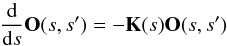 \begin{equation} \label{eq:evolution_operator} \frac{{\rm d}}{{\rm d}s} {{\bf O}}(s,s') = -\mathbf{K}(s){{\bf O}}(s,s') \end{equation}