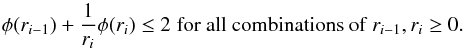 \appendix \setcounter{section}{1} \begin{equation} \label{eq:appa4} \phi(r_{i-1}) + \frac{1}{r_{i}}\phi(r_{i}) \le 2 \;\textrm{for all combinations of}\; r_{i-1}, r_{i} \ge 0. \end{equation}
