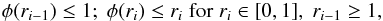 \appendix \setcounter{section}{1} \begin{eqnarray*} \phi(r_{i-1}) \le 1 ;\; \phi(r_{i}) \le r_{i}\; \textrm{for}\; r_{i} \in [0,1] ,\;r_{i-1} \ge 1 , \end{eqnarray*}