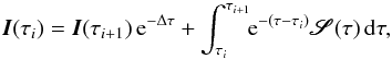 \begin{equation} \label{eq:delo_formal} {\vec{I}}(\tau_{i}) = {\vec{I}}(\tau_{i+1})\,\mathrm{e}^{-\Delta\tau} + \int_{\tau_{i}}^{\tau_{i+1}}\!\! \mathrm{e}^{-(\tau - \tau_{i})} \pmb{\mathscr{S}}(\tau)\,{\rm d}\tau, \end{equation}
