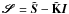 \hbox{$\pmb{\mathscr{S}} = \tilde{{\vec{S}}} - \tilde{\mathbf{K}} {\vec{I}}$}